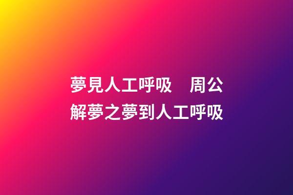 夢見人工呼吸　周公解夢之夢到人工呼吸